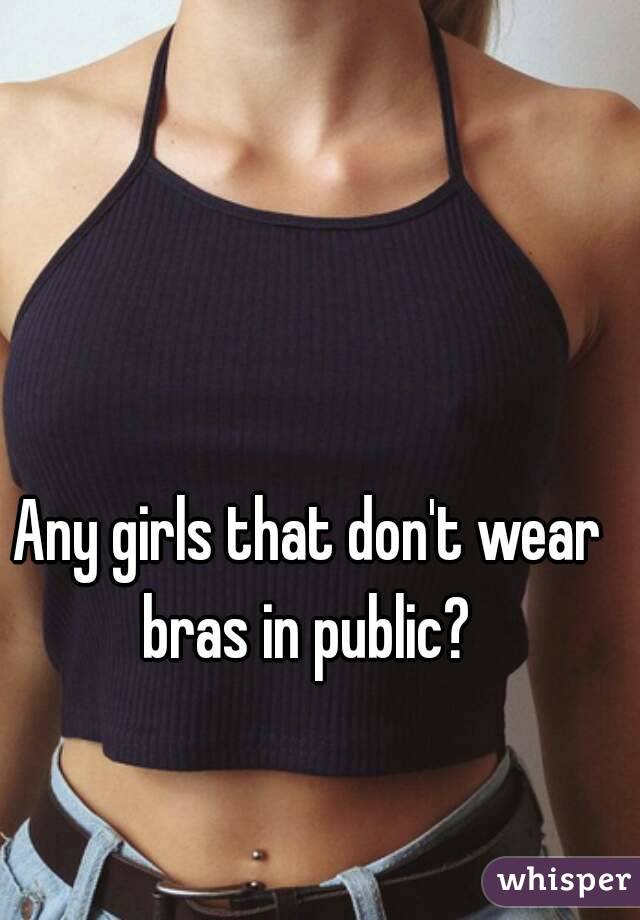 Any girls that don't wear bras in public? 