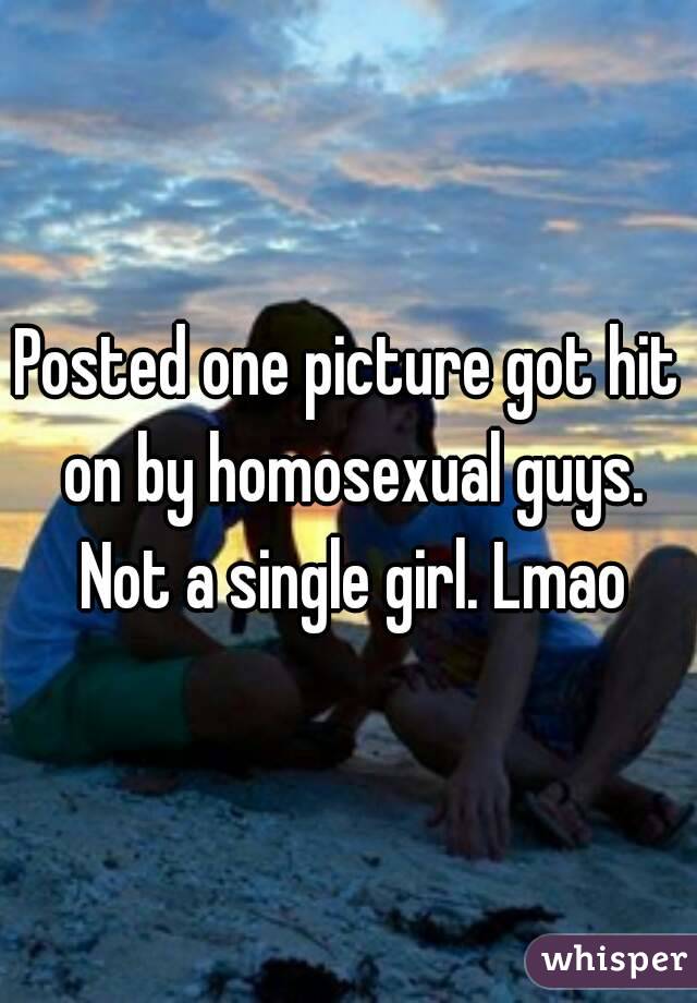 Posted one picture got hit on by homosexual guys. Not a single girl. Lmao