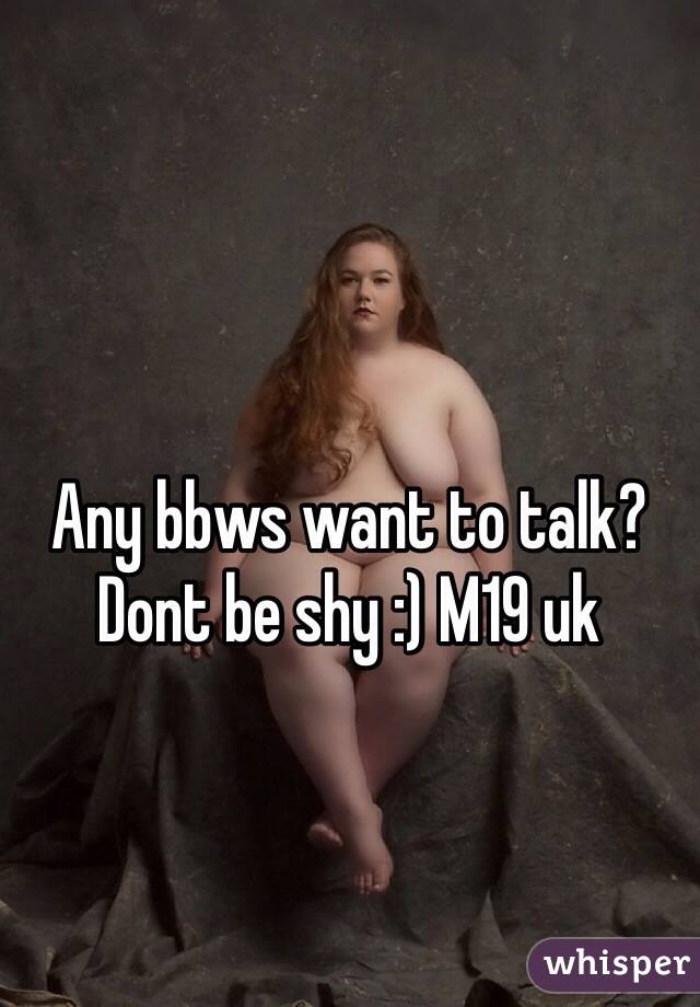 Any bbws want to talk? Dont be shy :) M19 uk