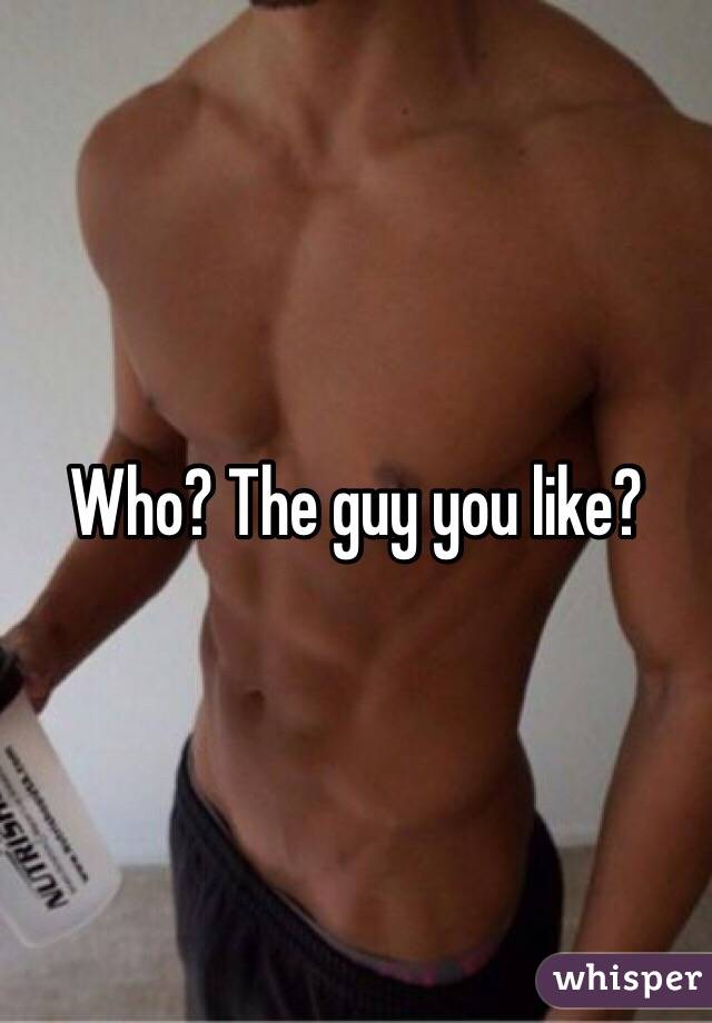Who? The guy you like?