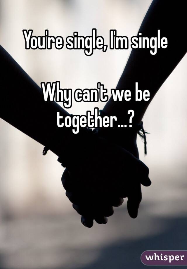 You're single, I'm single

Why can't we be together...?
