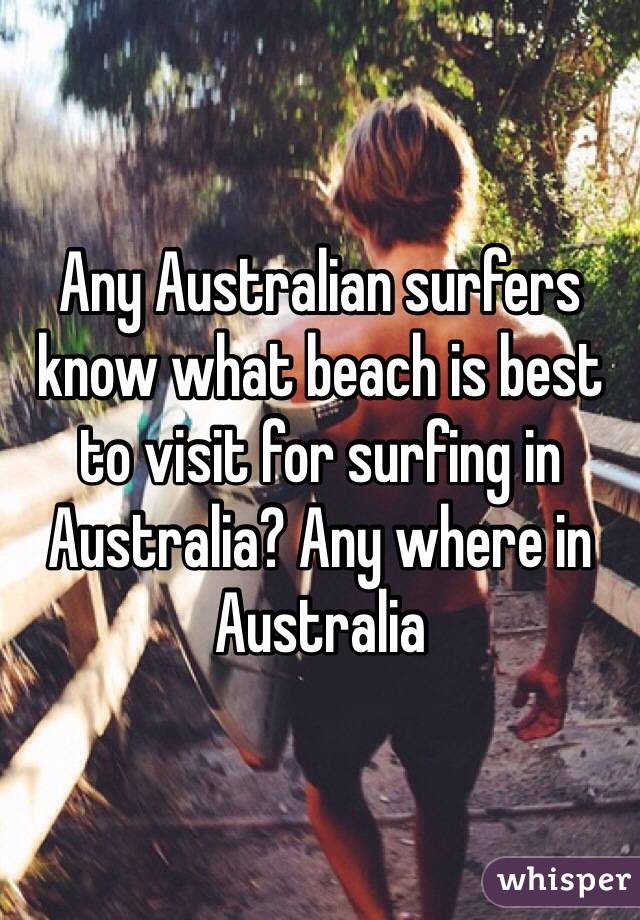 Any Australian surfers know what beach is best to visit for surfing in Australia? Any where in Australia 