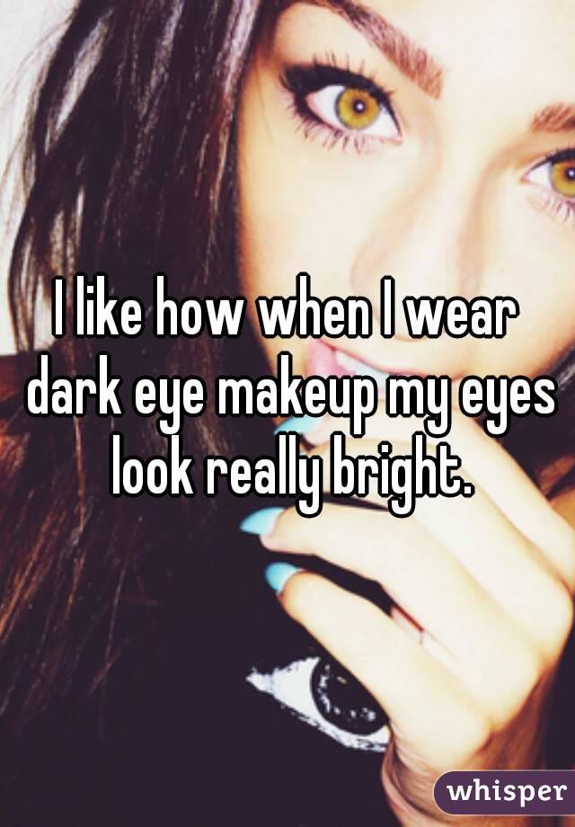 I like how when I wear dark eye makeup my eyes look really bright.