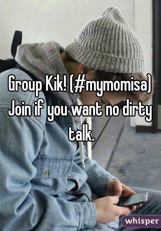Group Kik! (#mymomisa)
Join if you want no dirty talk.
