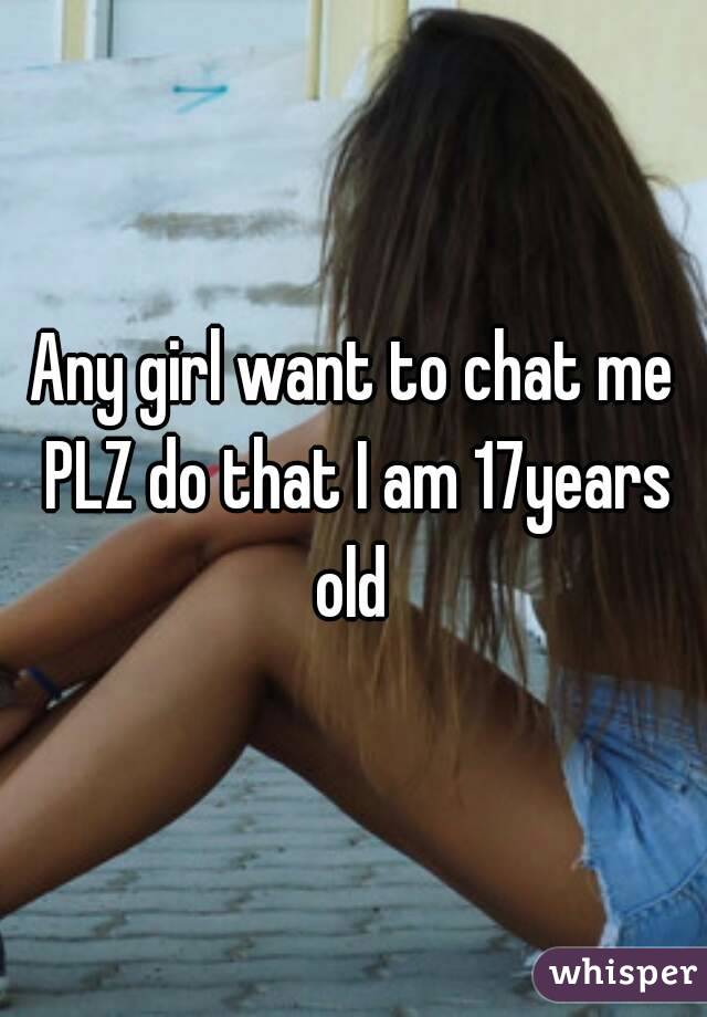 Any girl want to chat me PLZ do that I am 17years old 