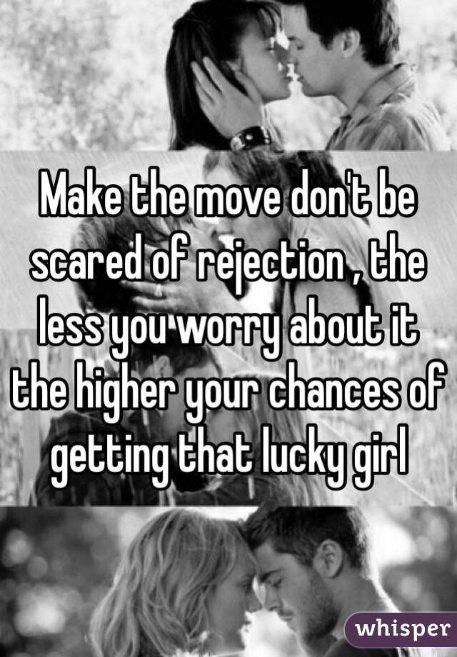 Make the move don't be scared of rejection , the less you worry about it the higher your chances of getting that lucky girl 