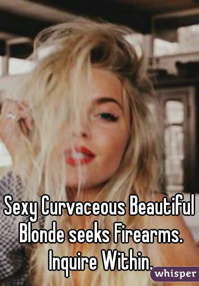 Sexy Curvaceous Beautiful Blonde seeks Firearms. Inquire Within.