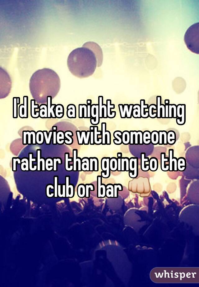 I'd take a night watching movies with someone rather than going to the club or bar 👊