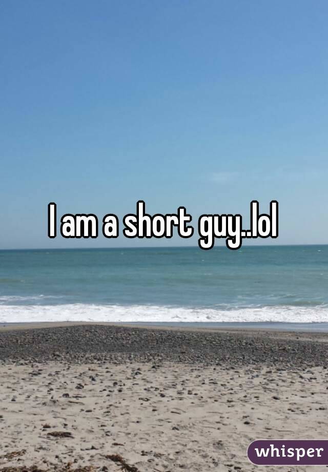 I am a short guy..lol
