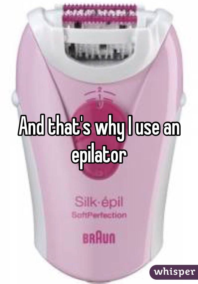 And that's why I use an epilator