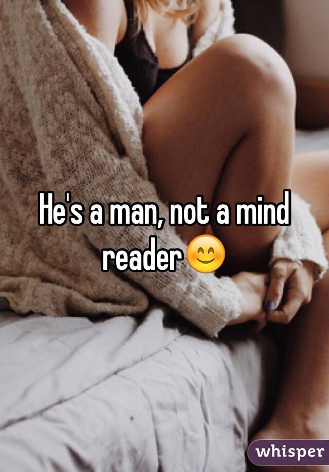 He's a man, not a mind reader😊