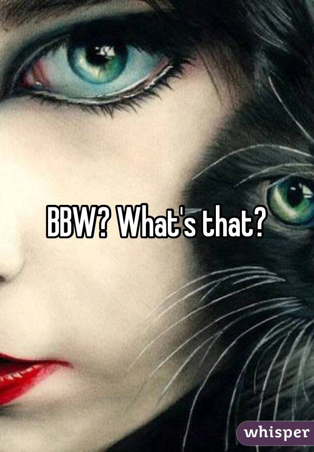 BBW? What's that?