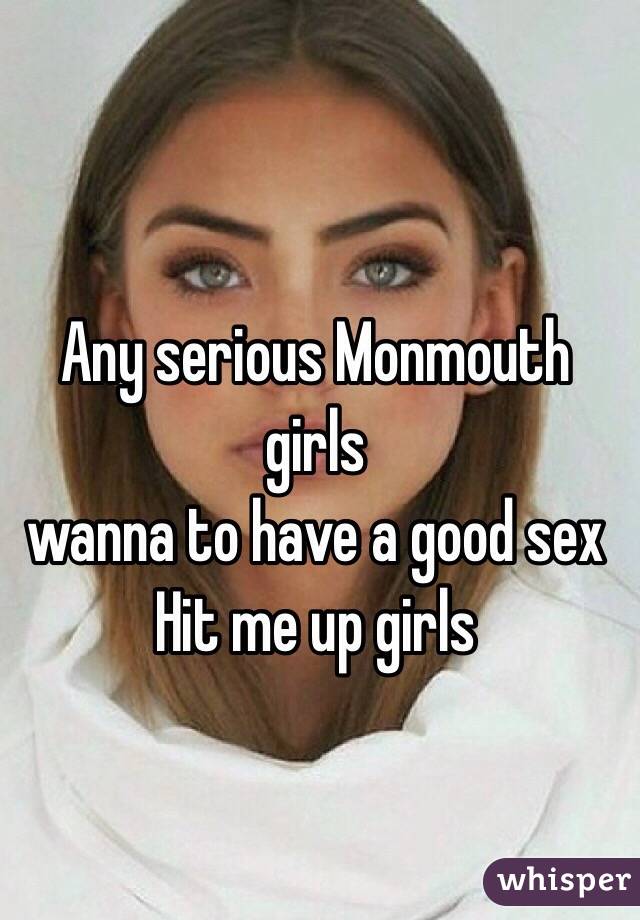 Any serious Monmouth girls 
wanna to have a good sex 
Hit me up girls 