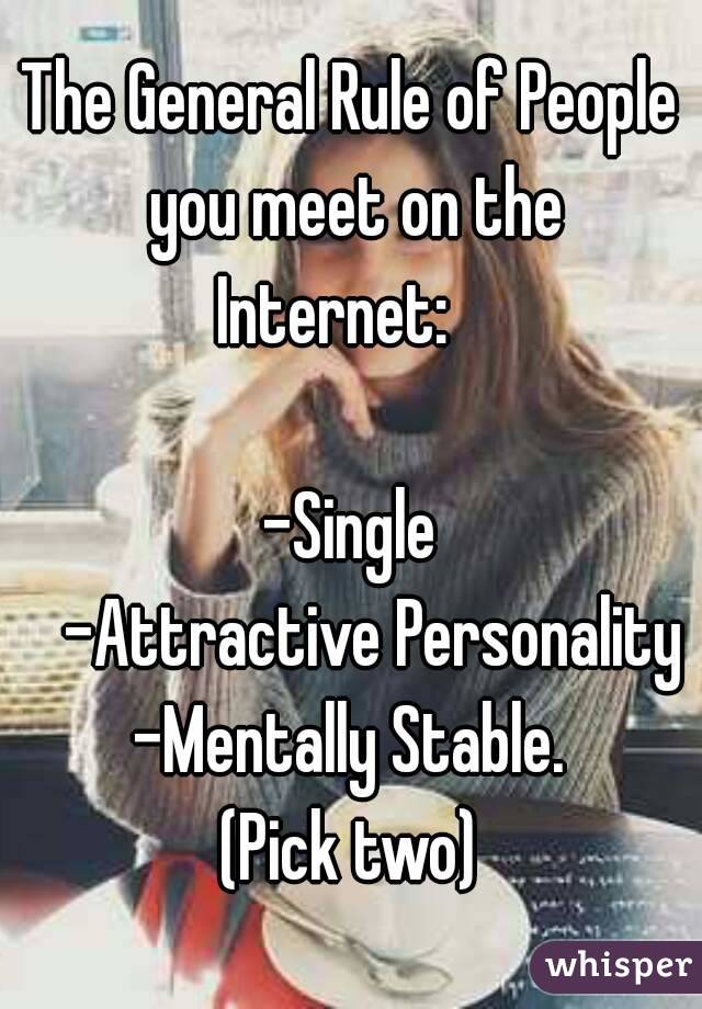 The General Rule of People you meet on the Internet:

-Single

-Attractive Personality
-Mentally Stable.
(Pick two)