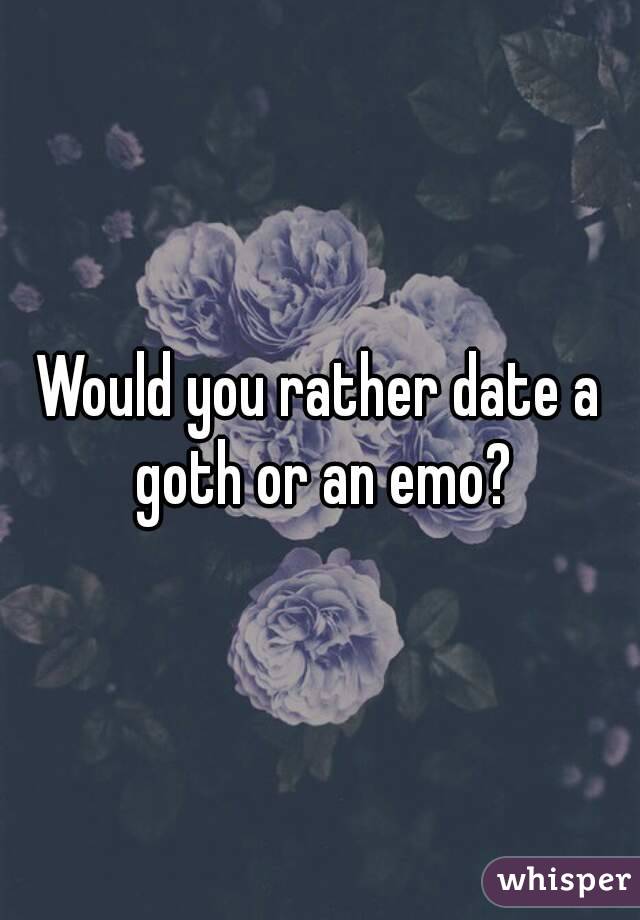 Would you rather date a goth or an emo?
