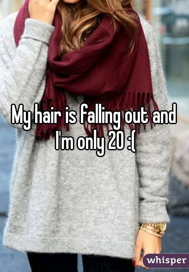 My hair is falling out and I'm only 20 :(