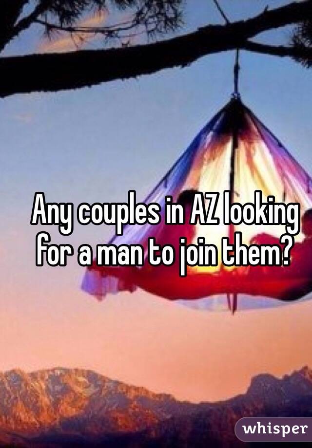 Any couples in AZ looking for a man to join them?