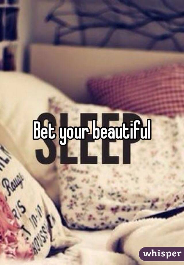 Bet your beautiful