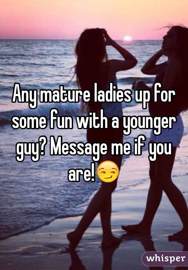 Any mature ladies up for some fun with a younger guy? Message me if you are!😏