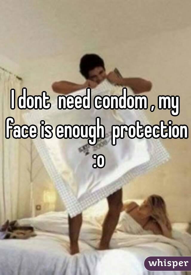 I dont  need condom , my face is enough  protection  :o