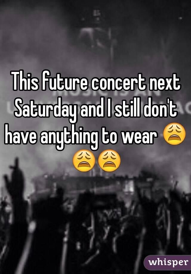 This future concert next Saturday and I still don't have anything to wear 😩😩😩