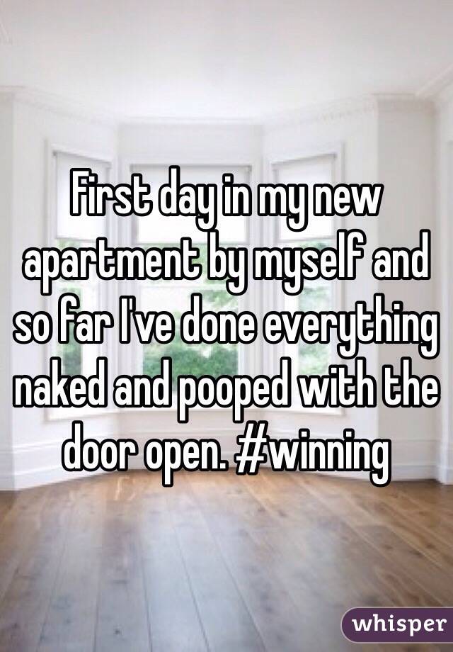 First day in my new apartment by myself and so far I've done everything naked and pooped with the door open. #winning