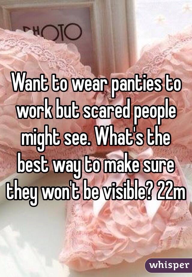 Want to wear panties to work but scared people might see. What's the best way to make sure they won't be visible? 22m