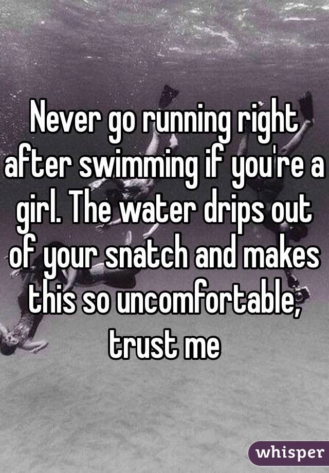Never go running right after swimming if you're a girl. The water drips out of your snatch and makes this so uncomfortable, trust me 
