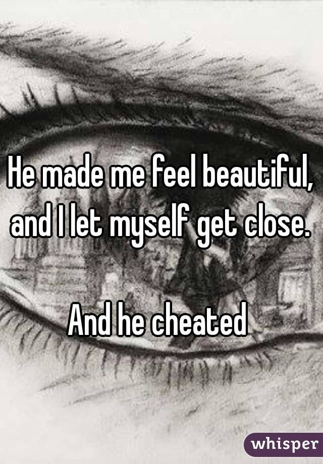 He made me feel beautiful, and I let myself get close. 

And he cheated 