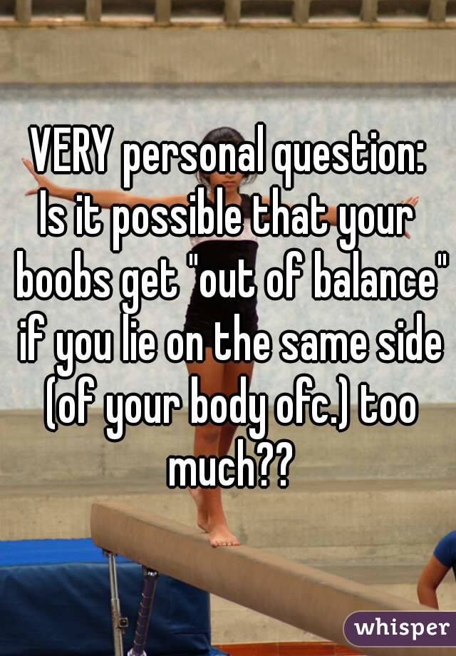 VERY personal question:
Is it possible that your boobs get "out of balance" if you lie on the same side (of your body ofc.) too much??