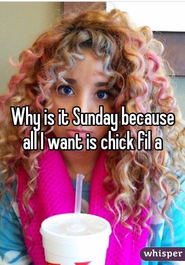 Why is it Sunday because all I want is chick fil a