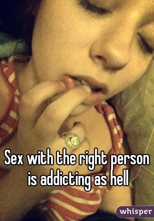 Sex with the right person is addicting as hell