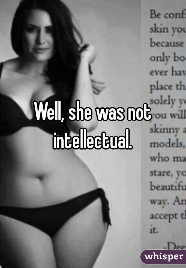 Well, she was not intellectual. 