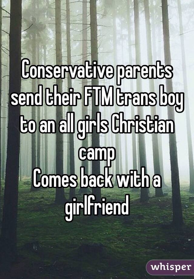 Conservative parents send their FTM trans boy to an all girls Christian camp 
Comes back with a girlfriend 