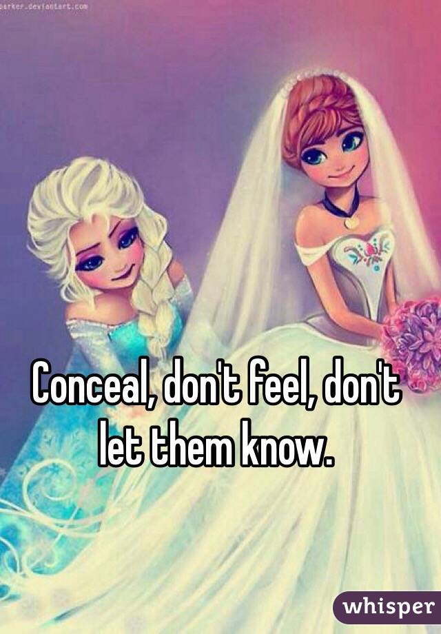 Conceal, don't feel, don't let them know. 