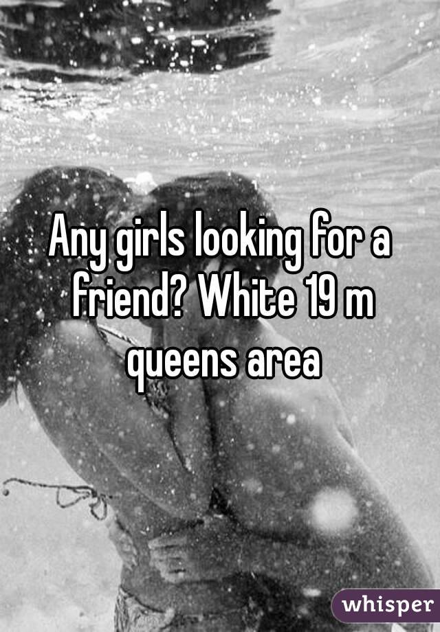 Any girls looking for a friend? White 19 m queens area