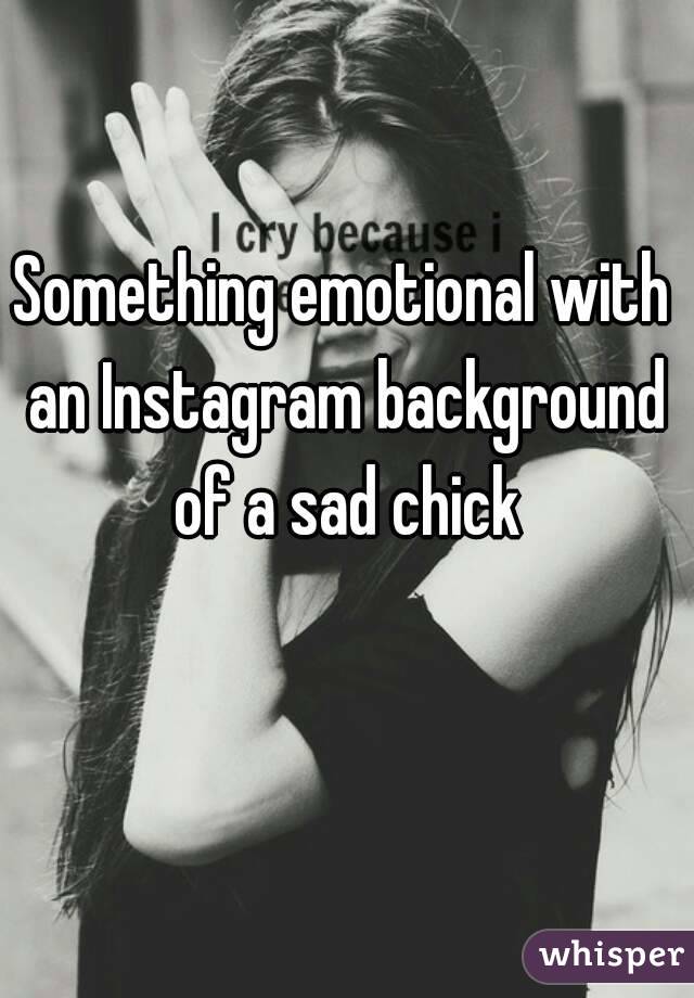 Something emotional with an Instagram background of a sad chick