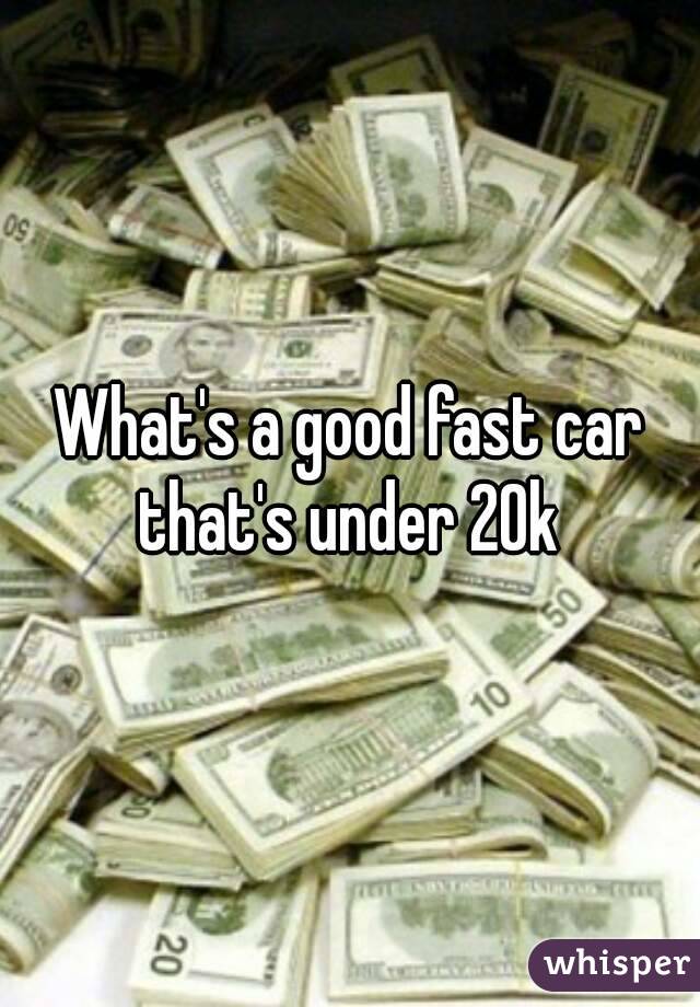 What's a good fast car that's under 20k 