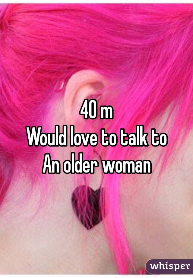 40 m
Would love to talk to
An older woman 