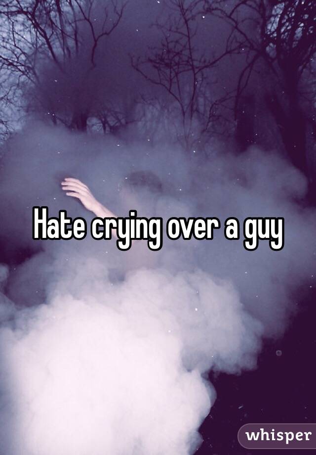 Hate crying over a guy