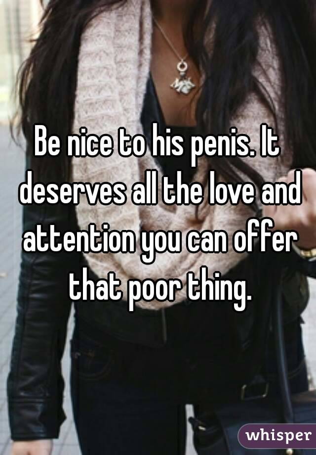Be nice to his penis. It deserves all the love and attention you can offer that poor thing.