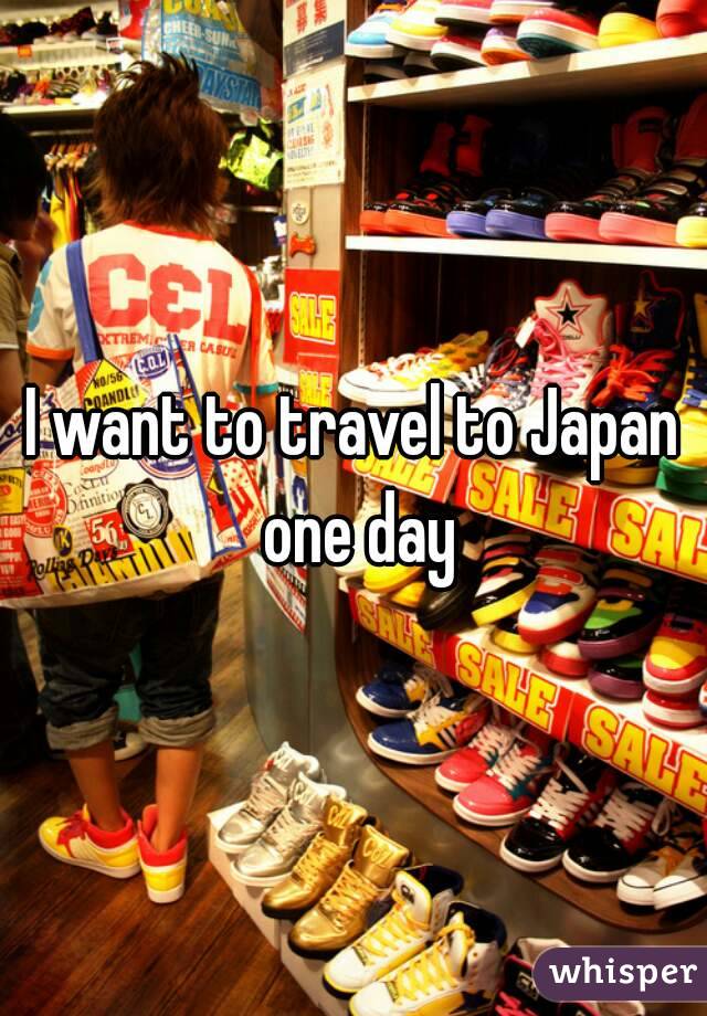 I want to travel to Japan one day