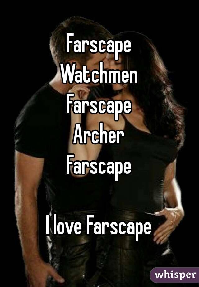 Farscape
Watchmen
Farscape
Archer
Farscape

I love Farscape
