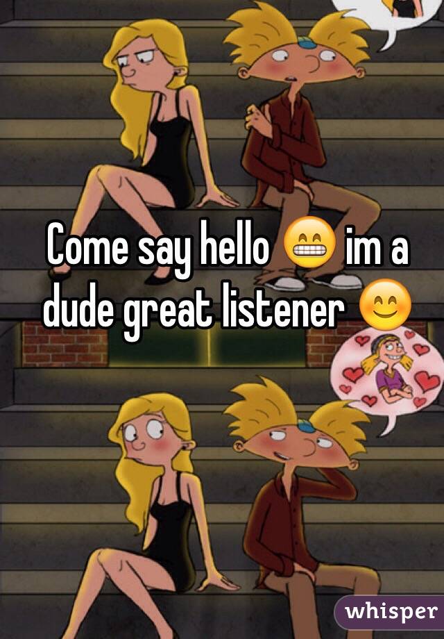 Come say hello 😁 im a dude great listener 😊
