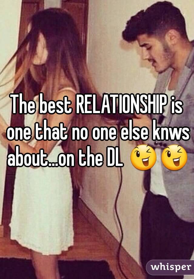 The best RELATIONSHIP is one that no one else knws about...on the DL 😉😉