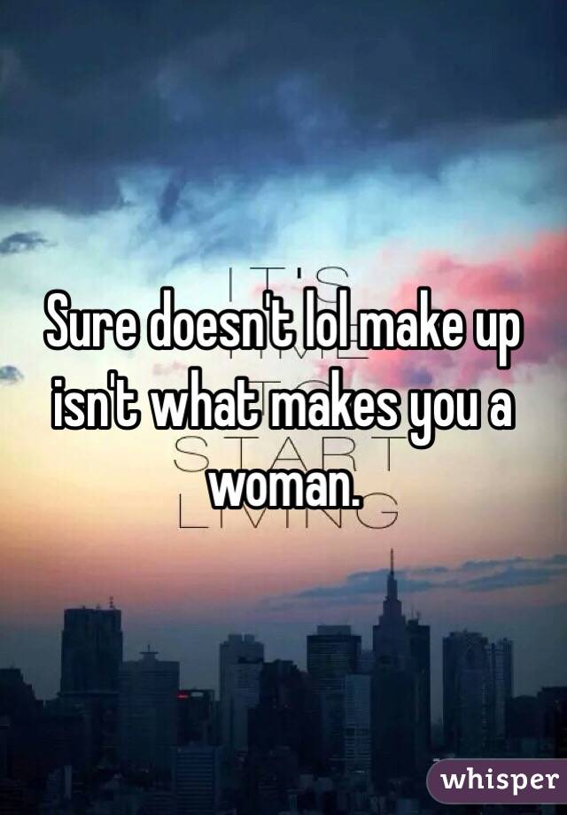 Sure doesn't lol make up isn't what makes you a woman.