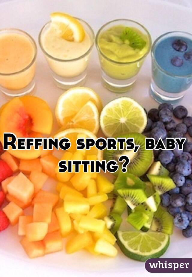 Reffing sports, baby sitting? 