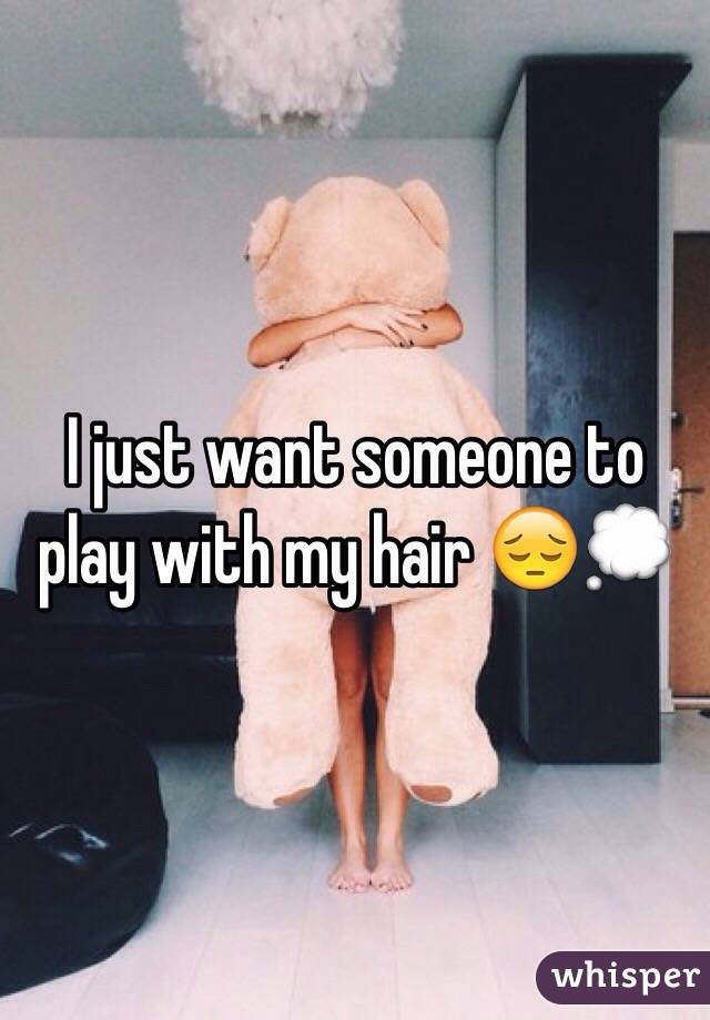 I just want someone to play with my hair 😔💭