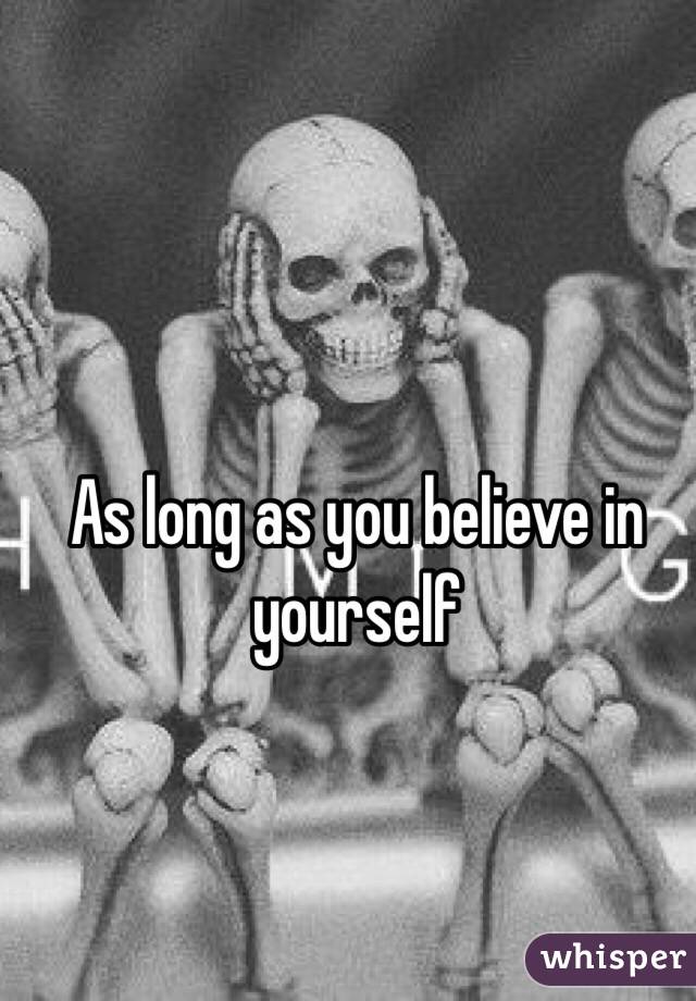 As long as you believe in yourself