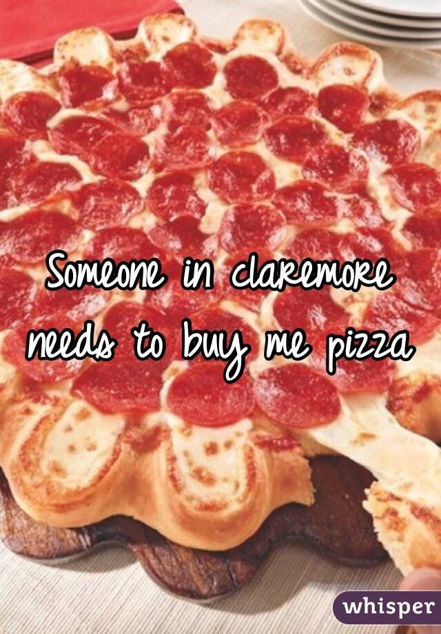 Someone in claremore needs to buy me pizza 